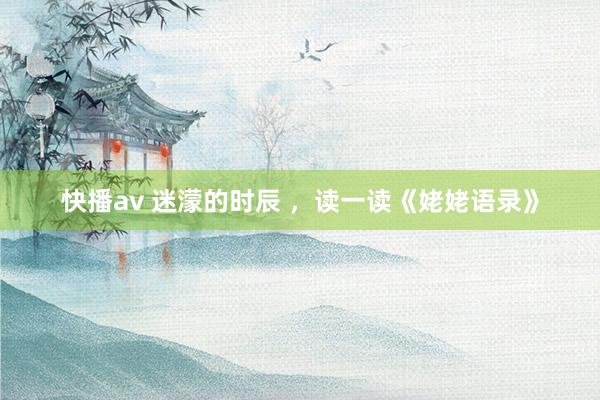 快播av 迷濛的时辰 ,读一读《姥姥语录》