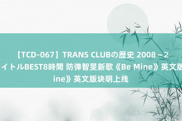 【TCD-067】TRANS CLUBの歴史 2008~2011 44タイトルBEST8時間 防弹智旻新歌《Be Mine》英文版块明上线