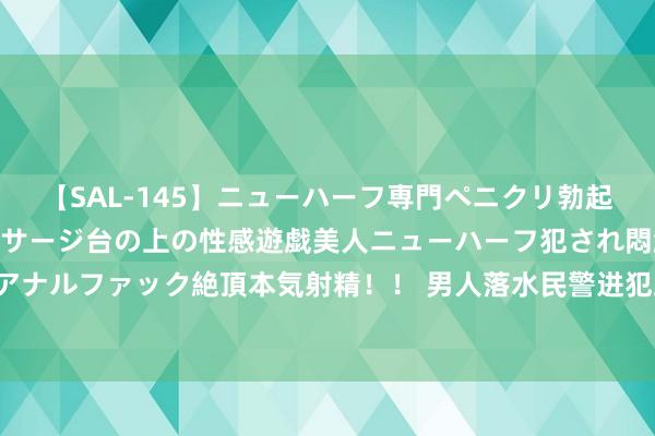 【SAL-145】ニューハーフ専門ペニクリ勃起エステ20人4時間 マッサージ台の上の性感遊戯美人ニューハーフ犯され悶絶3Pアナルファック絶頂本気射精!! 男人落水民警进犯跳河补救 这一跳有水花然而满分!