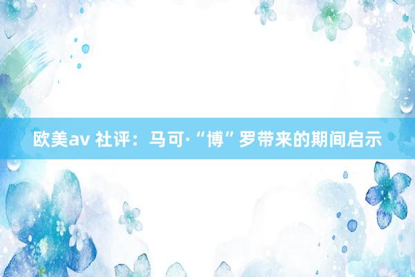 欧美av 社评:马可·“博”罗带来的期间启示
