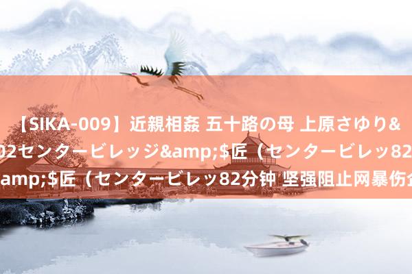 【SIKA-009】近親相姦 五十路の母 上原さゆり</a>2009-04-02センタービレッジ&$匠(センタービレッ82分钟 坚强阻止网暴伤企