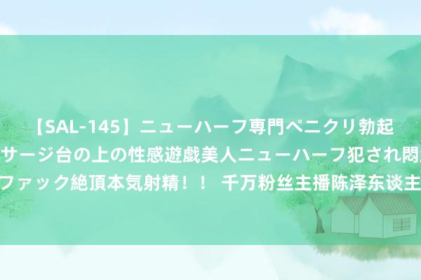 【SAL-145】ニューハーフ専門ペニクリ勃起エステ20人4時間 マッサージ台の上の性感遊戯美人ニューハーフ犯され悶絶3Pアナルファック絶頂本気射精!! 千万粉丝主播陈泽东谈主设坍塌被曝出轨,回答:挨打就完事了!