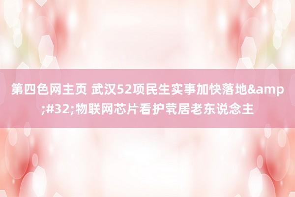 第四色网主页 武汉52项民生实事加快落地 物联网芯片看护茕居老东说念主