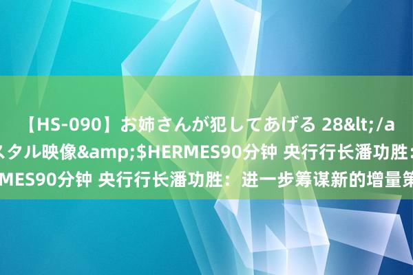 【HS-090】お姉さんが犯してあげる 28</a>2004-10-01クリスタル映像&$HERMES90分钟 央行行长潘功胜:进一步筹谋新的增量策略