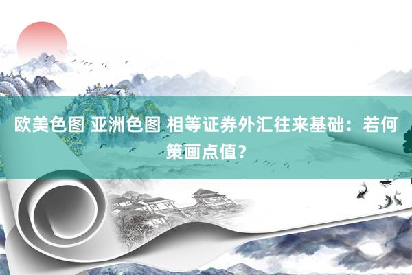 欧美色图 亚洲色图 相等证券外汇往来基础:若何策画点值?