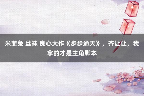 米菲兔 丝袜 良心大作《步步通天》,齐让让,我拿的才是主角脚本