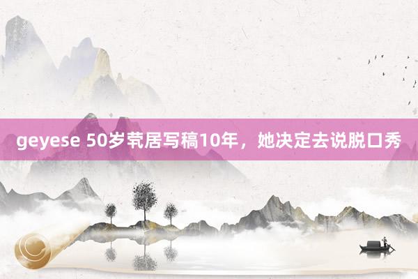 geyese 50岁茕居写稿10年，她决定去说脱口秀