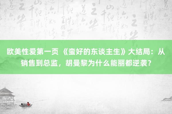 欧美性爱第一页 《蛮好的东谈主生》大结局:从销售到总监,胡曼黎为什么能丽都逆袭?