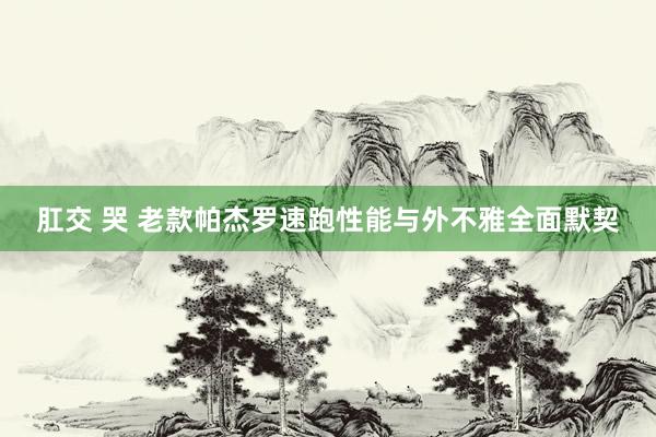 肛交 哭 老款帕杰罗速跑性能与外不雅全面默契