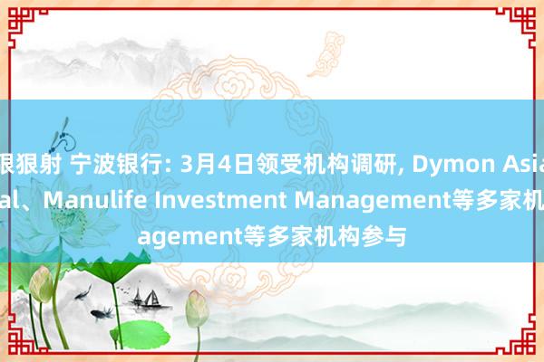 狠狠射 宁波银行: 3月4日领受机构调研, Dymon Asia Capital、Manulife Investment Management等多家机构参与