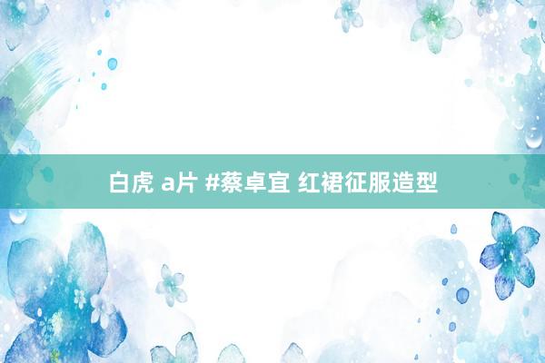 白虎 a片 #蔡卓宜 红裙征服造型