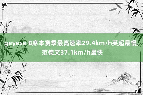 geyese B席本赛季最高速率29.4km/h英超最慢， 范德文37.1km/h最快