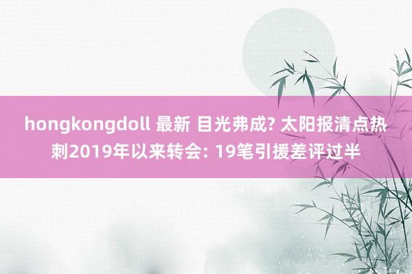 hongkongdoll 最新 目光弗成? 太阳报清点热刺2019年以来转会: 19笔引援差评过半