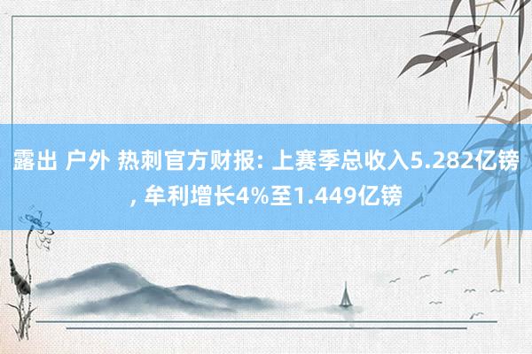 露出 户外 热刺官方财报: 上赛季总收入5.282亿镑, 牟利增长4%至1.449亿镑