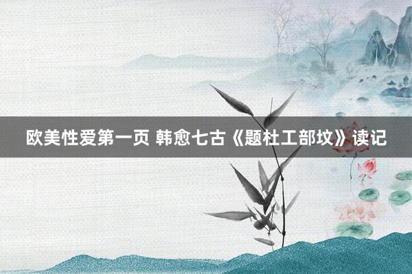 欧美性爱第一页 韩愈七古《题杜工部坟》读记