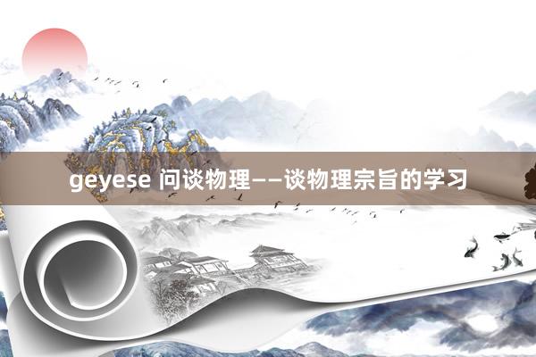geyese 问谈物理——谈物理宗旨的学习