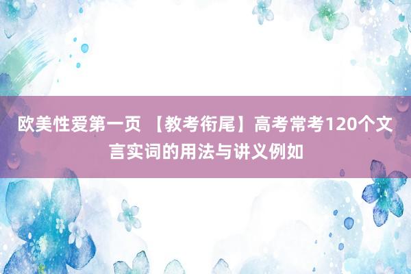 欧美性爱第一页 【教考衔尾】高考常考120个文言实词的用法与讲义例如