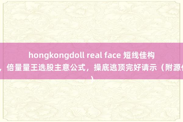 hongkongdoll real face 短线佳构福利,倍量量王选股主意公式,操底逃顶完好请示(附源代码)