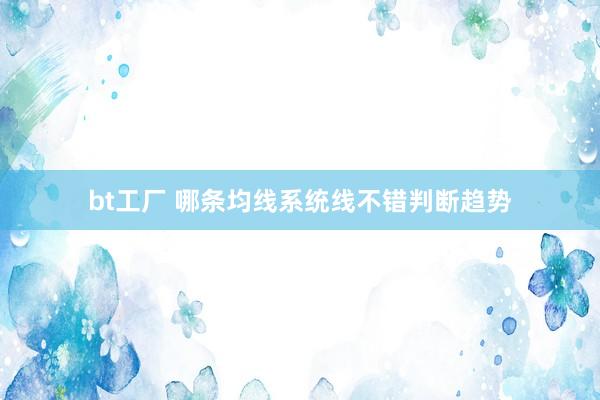 bt工厂 哪条均线系统线不错判断趋势