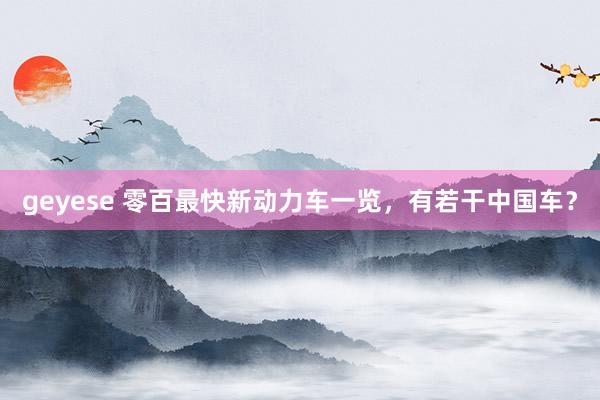 geyese 零百最快新动力车一览，有若干中国车？